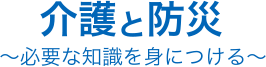 介護と防災～必要な知識を身につける～